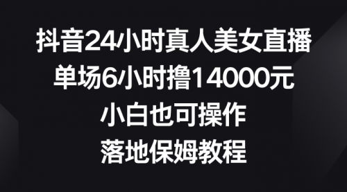 【副业8754期】抖音24小时真人美女直播，单场6小时撸14000元-网赚资源网