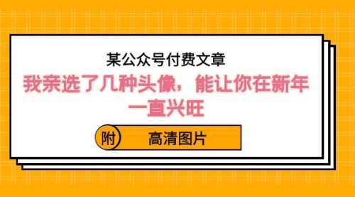 【副业8756期】某公众号付费文章：我亲选了几种头像，能让你在新年一直兴旺（附高清图片）-网赚资源网