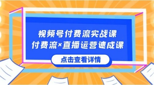 【副业8757期】视频号付费流实战课，付费流×直播运营速成课，让你快速掌握视频号核心-网赚资源网