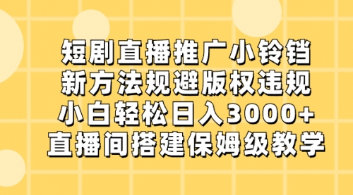 【副业8765期】短剧直播推广小铃铛，新方法规避版权违规，小白轻松日入3000+-网赚资源网
