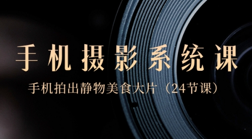 【副业8777期】0基础-手机摄影系统课，手机拍出静物美食大片-网赚资源网