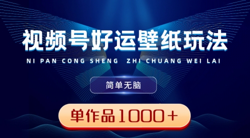 【副业8782期】视频号好运壁纸玩法，简单无脑 ，发一个爆一个，单作品收益1000＋-网赚资源网