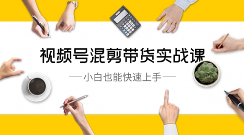 【副业8786期】视频号-混剪带货实战课，小白也能快速上手（10节课）-网赚资源网