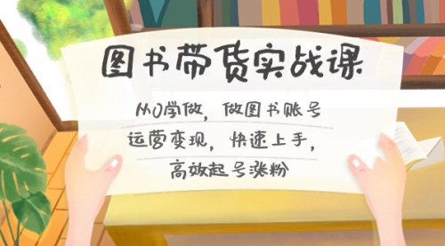 【副业8787期】图书带货实战课2.0，从0学做，做图书账号运营变现，快速上手，高效起号涨粉-网赚资源网