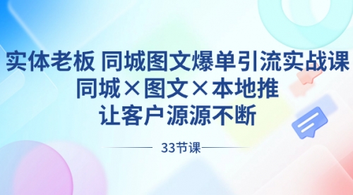 【副业8788期】实体老板 同城图文爆单引流实战课，同城×图文×本地推，让客户源源不断-网赚资源网