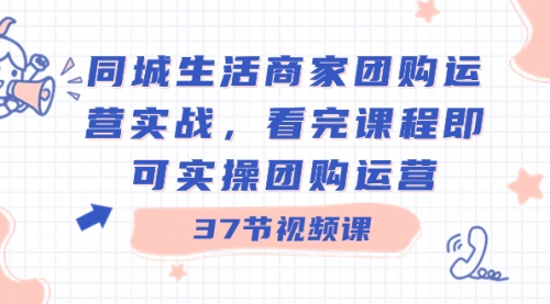 【副业8801期】同城生活商家团购运营实战，看完课程即可实操团购运营（37节课）-网赚资源网