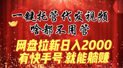 【副业8805期】一键托管代发视频，啥都不用管，网盘拉新日入2000+，有快手号就能躺赚-网赚资源网