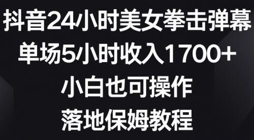 【副业8808期】抖音24小时美女拳击弹幕，单场5小时收入1700+-网赚资源网