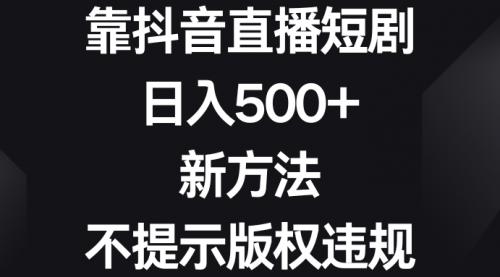 【副业8812期】靠抖音直播短剧，日入500+，新方法、不提示版权违规-网赚资源网