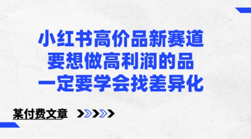 【副业8819期】小红书高价品新赛道，要想做高利润的品，一定要学会找差异化-网赚资源网