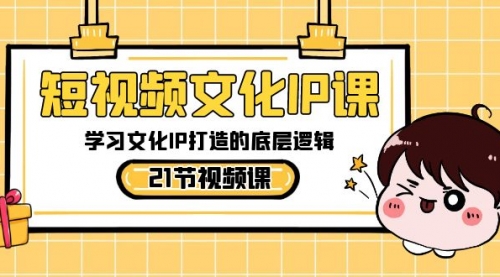 【副业8831期】短视频-文化IP课，学习文化IP打造的底层逻辑（21节课）-网赚资源网