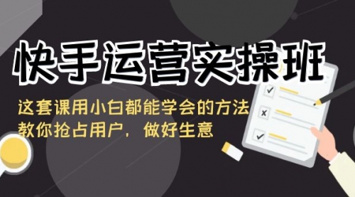 【副业8835期】快手运营实操班，这套课用小白都能学会的方法教你抢占用户-网赚资源网