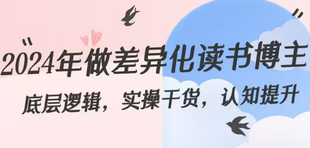 【副业8843期】2024年做差异化-读书博主：底层逻辑，实操干货，认知提升（29节）-网赚资源网