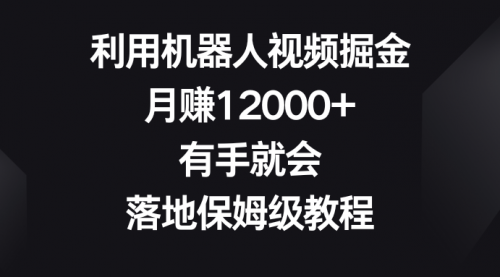 【副业8851期】利用机器人视频掘金，月赚12000+，有手就会，落地保姆级教程-网赚资源网