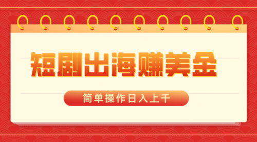 【副业8858期】短剧出海赚美金，简单操作日入上千-网赚资源网