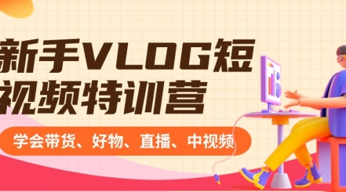 【副业8870期】新手VLOG短视频特训营：学会带货、好物、直播、中视频、赚Q方法（16节课）-网赚资源网