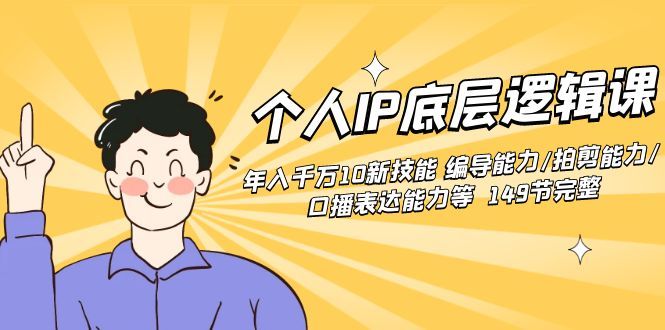 【副业8872期】个人IP底层逻辑课：年入千万10新技能 编导能力/拍剪能力/口播表达能力等.-网赚资源网