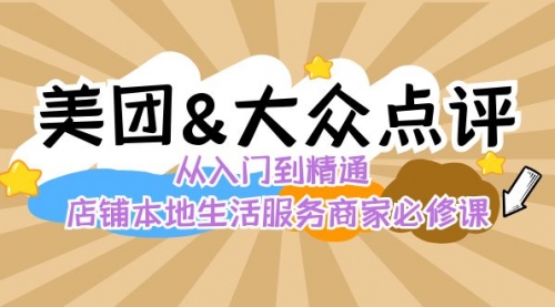 【副业8873期】美团+大众点评 从入门到精通：店铺本地生活 流量提升 店铺运营 推广秘术-网赚资源网
