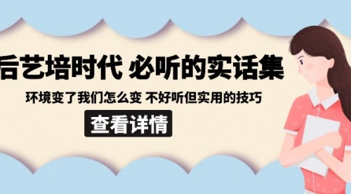【副业8880期】后艺培 时代之必听的实话集：环境变了我们怎么变 不好听但实用的技巧-网赚资源网