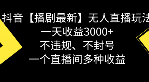【副业8881期】抖音【播剧最新】无人直播玩法，不违规、不封号， 一天收益3000+-网赚资源网