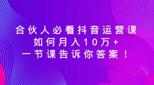 【副业8887期】必看抖音运营课，如何月入10万+，一节课告诉你答案！-网赚资源网
