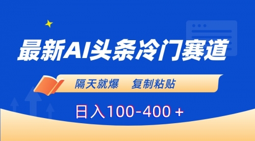 【副业8888期】最新AI头条冷门赛道，隔天就爆，复制粘贴日入100-400-网赚资源网