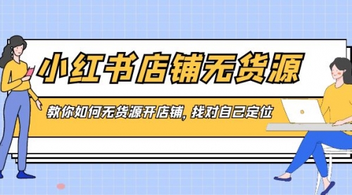 【副业8889期】小红书店铺-无货源，教你如何无货源开店铺，找对自己定位-网赚资源网