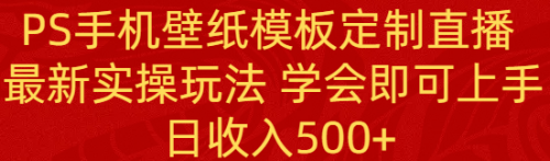 【副业8896期】PS手机壁纸模板定制直播 最新实操玩法 学会即可上手 日收入500+-网赚资源网