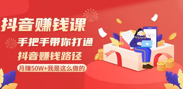 【副业8899期】抖音赚钱课-手把手带你打通抖音赚钱路径：月赚50W+我是这么做的！-网赚资源网