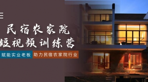 【副业8903期】民宿农家院-短视频特训营，赋能实业老板，助力民宿农家院行业（41节课）-网赚资源网
