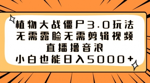 【副业8909期】植物大战僵尸3.0玩法无需露脸无需剪辑视频，直播撸音浪，小白也能日入5000+-网赚资源网