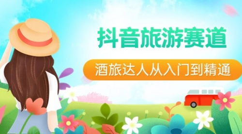 【副业8913期】抖音旅游赛道酒 旅达人从入门到精通：直播+短视频+旅游 未来5年风口-网赚资源网