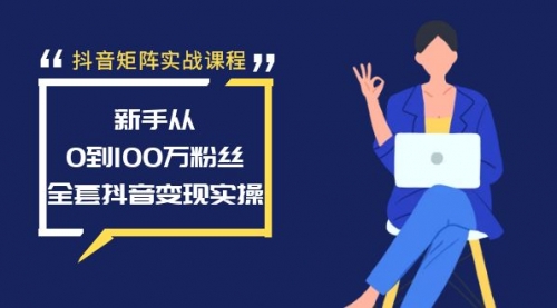 【副业8922期】抖音矩阵实战课程：新手从0到100万粉丝，全套抖音变现实操-网赚资源网