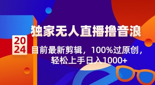 【副业8925期】2024独家无人直播撸音浪，目前最新剪辑，100%过原创-网赚资源网