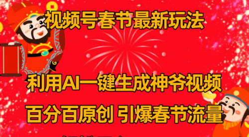 【副业8927期】视频号春节玩法 利用AI一键生成财神爷视频 百分百原创-网赚资源网