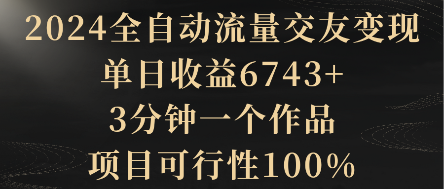 【副业8931期】2024全自动流量交友变现，单日收益6743+-网赚资源网