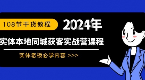 【副业8942期】实体本地同城获客实战营课程：实体老板必学内容，108节干货教程-网赚资源网