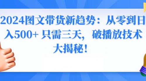 【副业8952期】2024图文带货新趋势：从零到日入500+ 只需三天-网赚资源网