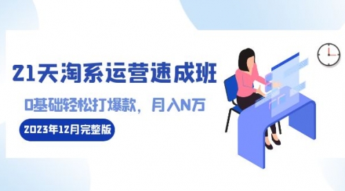 【副业8961期】21天淘系运营-速成班2023年12月完整版：0基础轻松打爆款，月入N万-110节课-网赚资源网