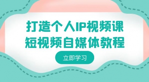 【副业8972期】打造个人IP视频课-短视频自媒体教程，个人IP如何定位，如何变现-网赚资源网