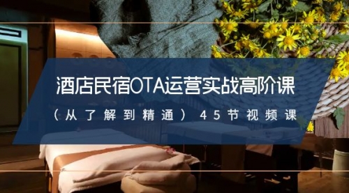【副业8973期】酒店民宿-OTA运营实战高阶课（从了解到精通）45节视频课-网赚资源网