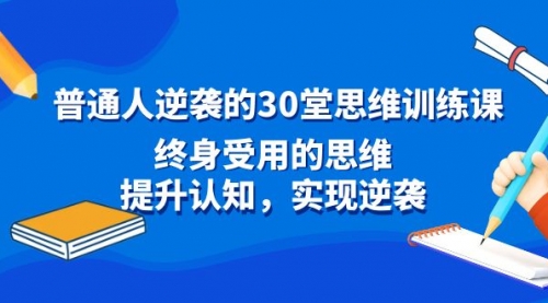 【副业8977期】普通人逆袭的30堂思维训练课，终身受用的思维-网赚资源网