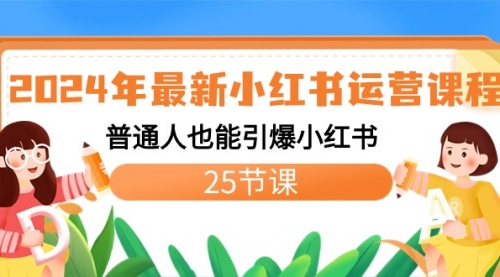 【副业8978期】2024年最新小红书运营课程：普通人也能引爆小红书（25节课）-网赚资源网
