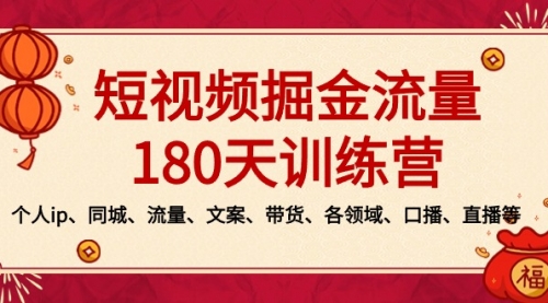 【副业8979期】短视频-掘金流量180天训练营，个人ip、同城、流量、文案、带货、各领域-网赚资源网