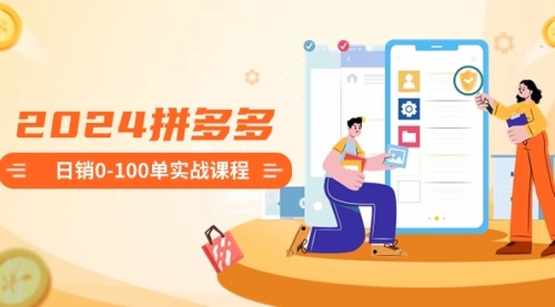 【副业8980期】2024拼多多日销0-100单实战课程：新手注册开店到日销100单整套流程-网赚资源网