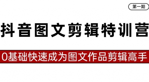 【副业8983期】抖音图文剪辑特训营第一期，0基础快速成为图文作品剪辑高手（23节课）-网赚资源网