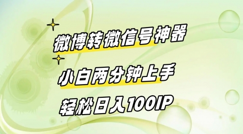 【副业8998期】微博转微信号神器 小白两分钟上手 轻松日入100IP-网赚资源网
