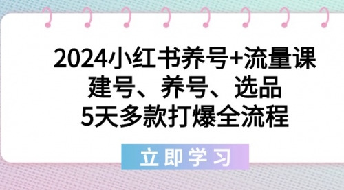 【副业8999期】2024小红书养号+流量课：建号、养号、选品，5天多款打爆全流程-网赚资源网