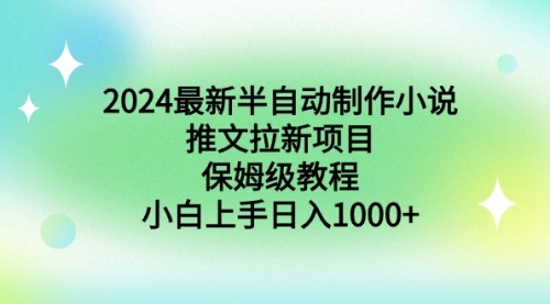 【副业9003期】2024最新半自动制作小说推文拉新项目，保姆级教程，小白上手日入1000+-网赚资源网