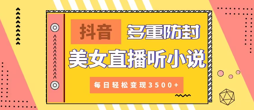 【副业9011期】抖音美女直播听小说，每日轻松变现3500+，多重防违规操作，保姆教程（价值1980元)-网赚资源网